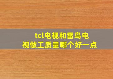 tcl电视和雷鸟电视做工质量哪个好一点