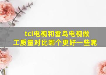 tcl电视和雷鸟电视做工质量对比哪个更好一些呢