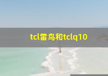 tcl雷鸟和tclq10