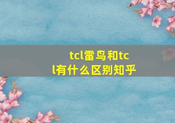 tcl雷鸟和tcl有什么区别知乎