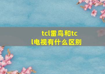 tcl雷鸟和tcl电视有什么区别