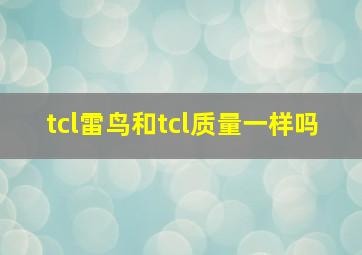 tcl雷鸟和tcl质量一样吗