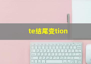 te结尾变tion