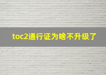 toc2通行证为啥不升级了