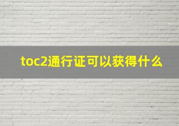 toc2通行证可以获得什么