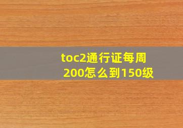 toc2通行证每周200怎么到150级