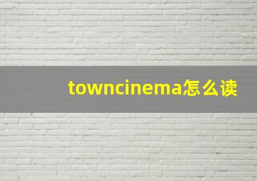 towncinema怎么读