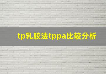 tp乳胶法tppa比较分析