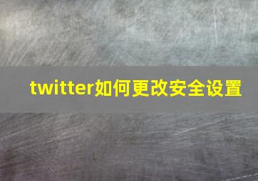 twitter如何更改安全设置