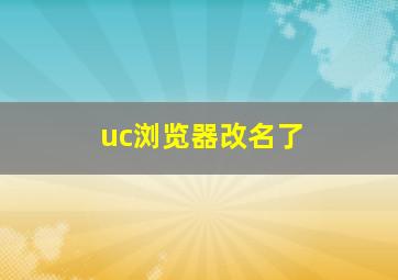 uc浏览器改名了