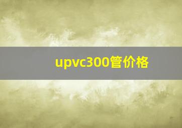 upvc300管价格