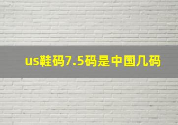 us鞋码7.5码是中国几码