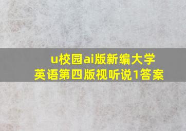 u校园ai版新编大学英语第四版视听说1答案