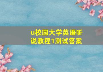 u校园大学英语听说教程1测试答案