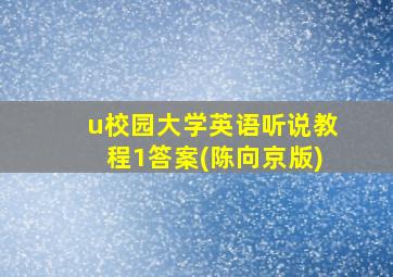 u校园大学英语听说教程1答案(陈向京版)