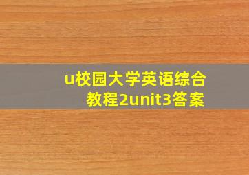 u校园大学英语综合教程2unit3答案