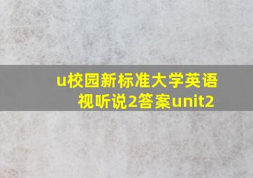 u校园新标准大学英语视听说2答案unit2