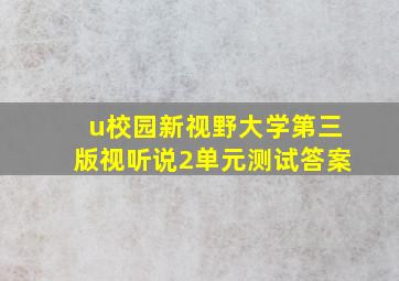 u校园新视野大学第三版视听说2单元测试答案