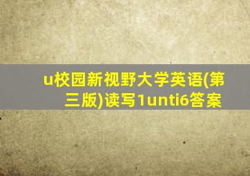 u校园新视野大学英语(第三版)读写1unti6答案