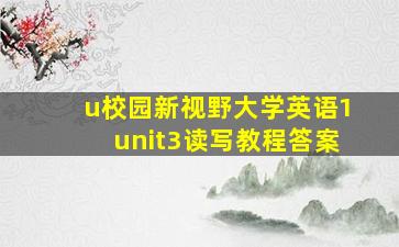 u校园新视野大学英语1unit3读写教程答案