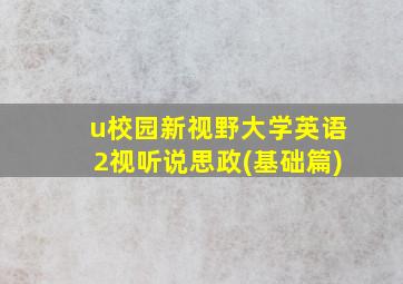 u校园新视野大学英语2视听说思政(基础篇)