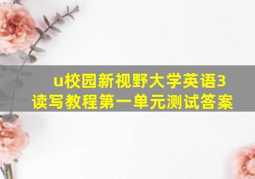 u校园新视野大学英语3读写教程第一单元测试答案