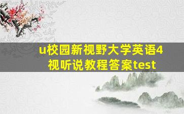 u校园新视野大学英语4视听说教程答案test