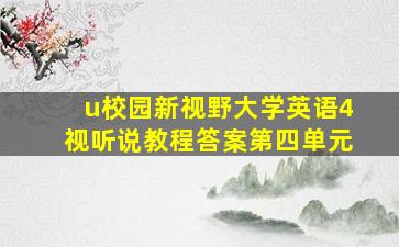 u校园新视野大学英语4视听说教程答案第四单元