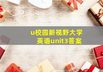 u校园新视野大学英语unit3答案