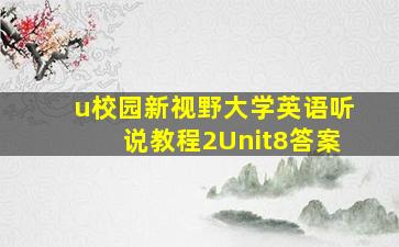 u校园新视野大学英语听说教程2Unit8答案