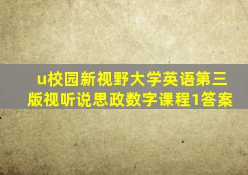 u校园新视野大学英语第三版视听说思政数字课程1答案