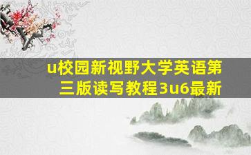 u校园新视野大学英语第三版读写教程3u6最新