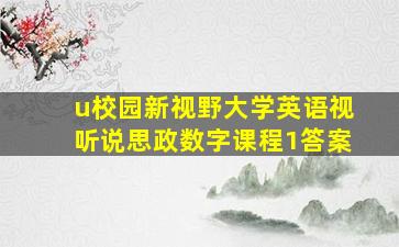 u校园新视野大学英语视听说思政数字课程1答案