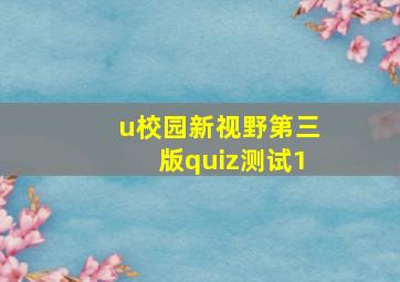 u校园新视野第三版quiz测试1