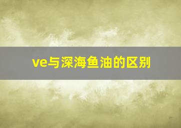 ve与深海鱼油的区别