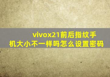 vivox21前后指纹手机大小不一样吗怎么设置密码