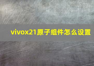 vivox21原子组件怎么设置