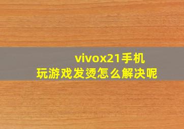 vivox21手机玩游戏发烫怎么解决呢