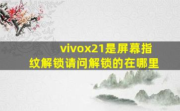 vivox21是屏幕指纹解锁请问解锁的在哪里