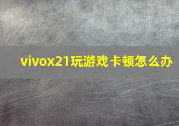 vivox21玩游戏卡顿怎么办