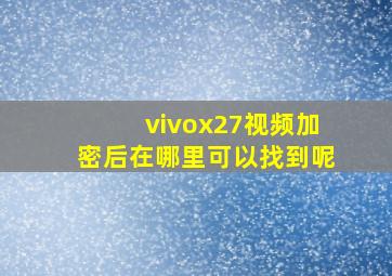 vivox27视频加密后在哪里可以找到呢