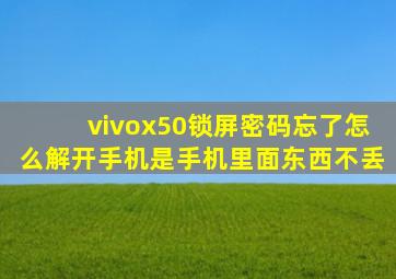 vivox50锁屏密码忘了怎么解开手机是手机里面东西不丢