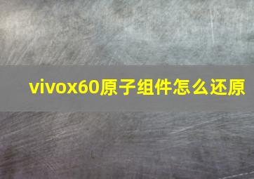 vivox60原子组件怎么还原