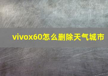 vivox60怎么删除天气城市