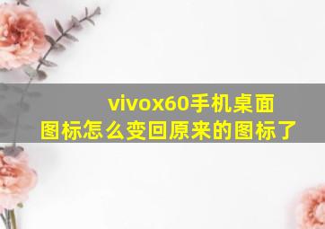 vivox60手机桌面图标怎么变回原来的图标了