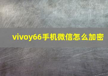 vivoy66手机微信怎么加密