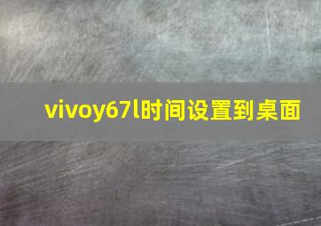 vivoy67l时间设置到桌面