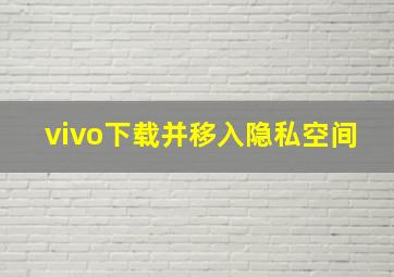 vivo下载并移入隐私空间