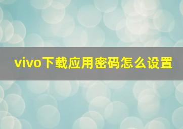 vivo下载应用密码怎么设置