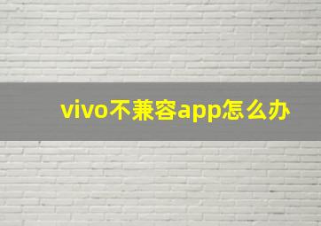 vivo不兼容app怎么办